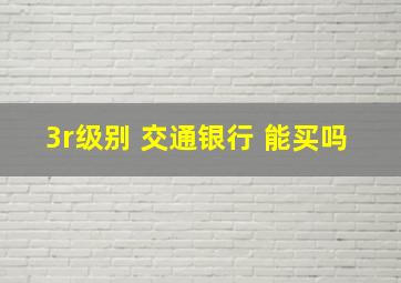 3r级别 交通银行 能买吗